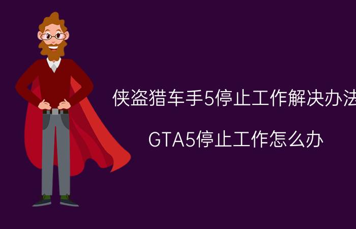 侠盗猎车手5停止工作解决办法 GTA5停止工作怎么办